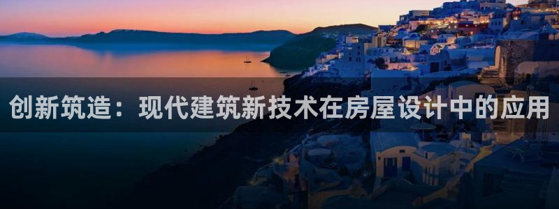 富联娱乐总代理电话号码：创新筑造：现代建筑新技术在房屋设计中的应用