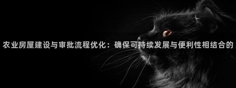 富联娱乐主管去天神779O3：农业房屋建设与审批流程优化：确保可持续发展与便利性相结合的