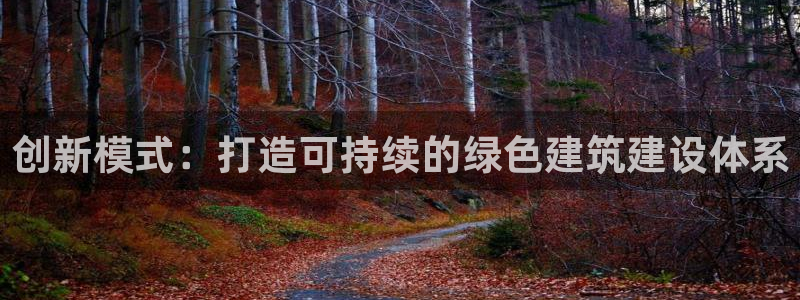 富联娱乐下载官网app：创新模式：打造可持续的绿色建筑建设体系