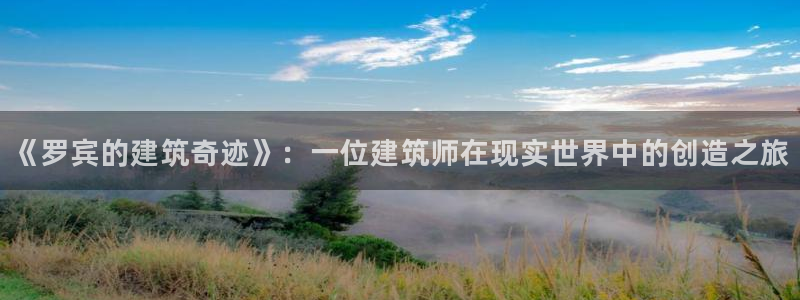 富联娱乐招商左原判官333OO：《罗宾的建筑奇迹》：一位建筑师在现实世界中的创造之旅