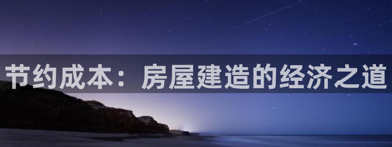 富联娱乐注册登录不上去：节约成本：房屋建造的经济之道