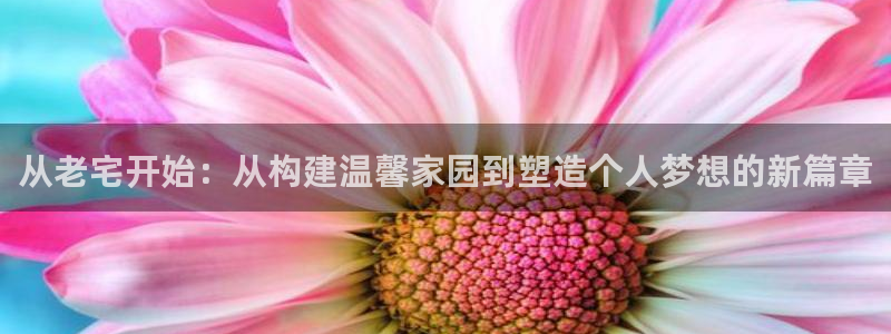 富联娱乐认定七八六：从老宅开始：从构建温馨家园到塑造个人梦想的新篇章