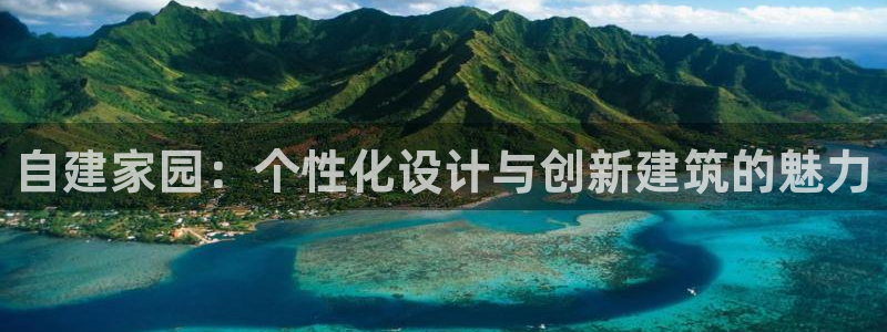 富联娱乐注册登录不上去：自建家园：个性化设计与创新建筑的魅力