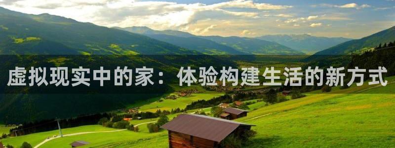 富联娱乐总裁简介图片大全：虚拟现实中的家：体验构建生活的新方式