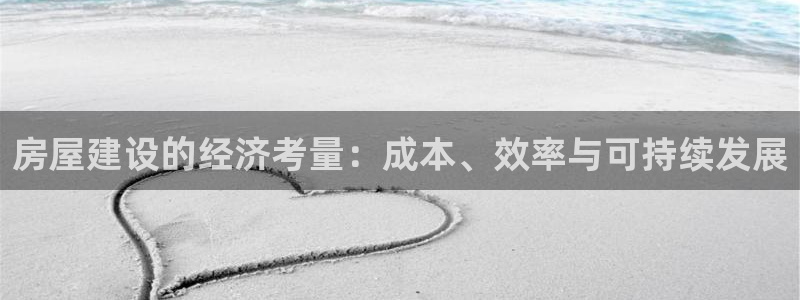 富联娱乐乃六七五一38：房屋建设的经济考量：成本、效率与可持续发展