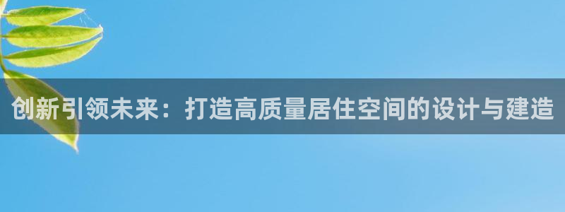 富联娱乐测速登录不了：创新引领未来：打造高质量居住空间的设计与建造