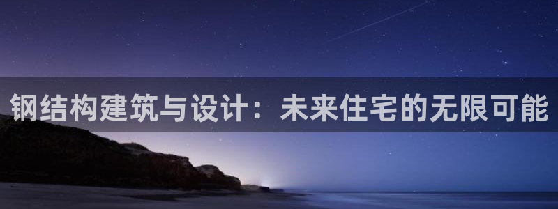 富联娱乐总裁简介：钢结构建筑与设计：未来住宅的无限可能