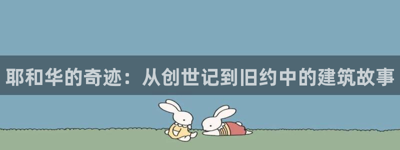 富联娱乐主管在什么职位：耶和华的奇迹：从创世记到旧约中的建筑故事