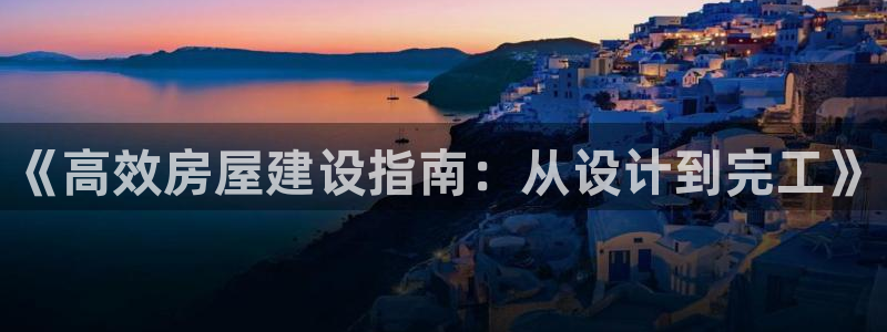 富联娱乐几67OO6：《高效房屋建设指南：从设计到完工》