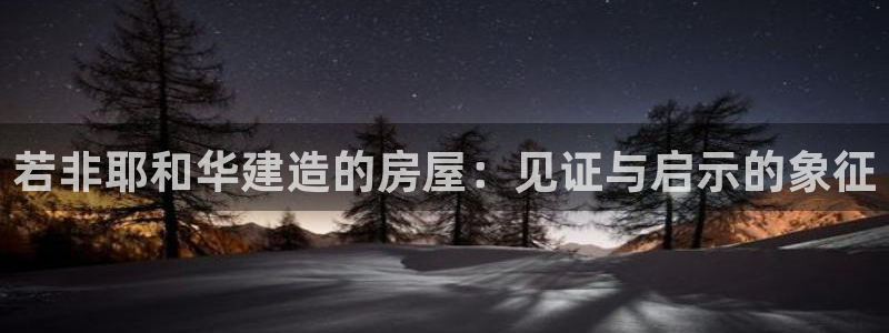 富联娱乐招商：若非耶和华建造的房屋：见证与启示的象征