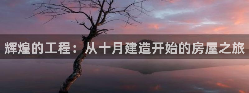 富联娱乐主管可判官333OO：辉煌的工程：从十月建造开始的房屋之旅