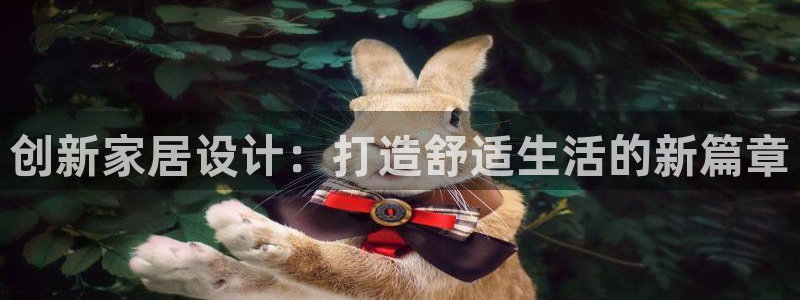 富联娱乐招商德判官333OO：创新家居设计：打造舒适生活的新篇章