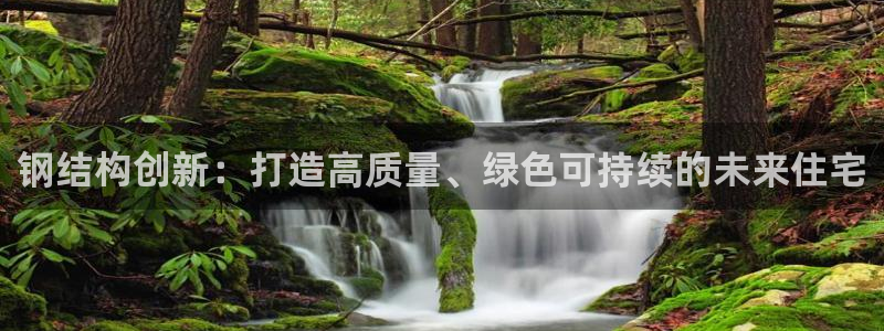 富联娱乐分红怎么样：钢结构创新：打造高质量、绿色可持续的未来住宅