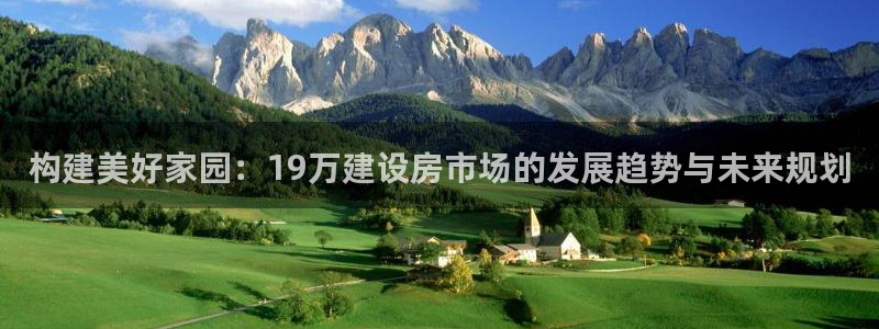 富联娱乐系37997筘：构建美好家园：19万建设房市场的发展趋势与未来规划
