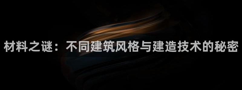 富联娱乐万67五壹叁八：材料之谜：不同建筑风格与建造技术的秘密