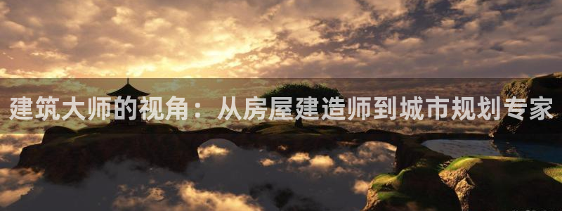 富联娱乐在线注册链接是什么网站：建筑大师的视角：从房屋建造师到城市规划专家