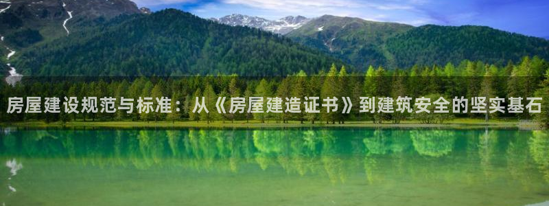 富联娱乐登录网址：房屋建设规范与标准：从《房屋建造证书》到建筑安全的坚实基石