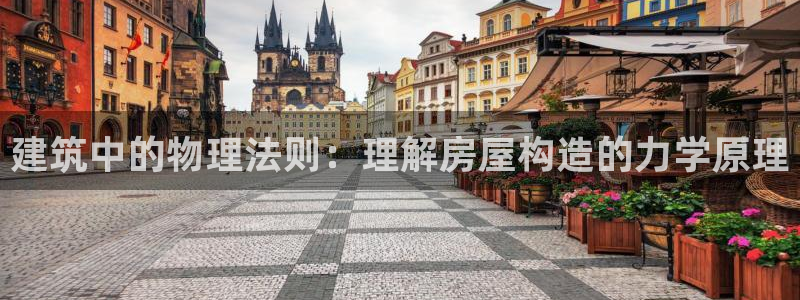 富联娱乐乐585341：建筑中的物理法则：理解房屋构造的力学原理