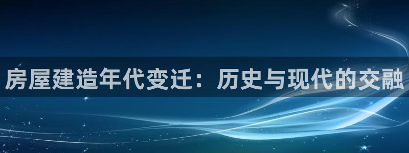 富联娱乐主营业务：房屋建造年代变迁：历史与现代的交融