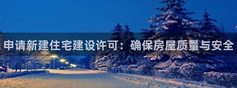 富联娱乐来956k.com靠谱：申请新建住宅建设许可：确保房屋质量与安全