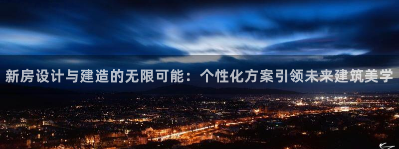 富联娱乐女团排名多少：新房设计与建造的无限可能：个性化方案引领未来建筑美学