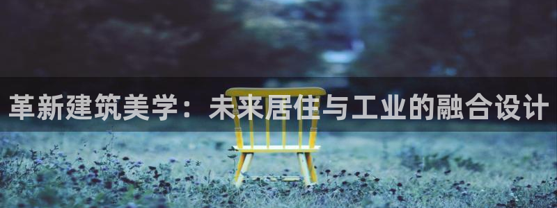 富联娱乐招商电话：革新建筑美学：未来居住与工业的融合设计