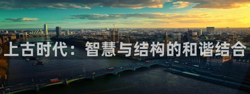 富联娱乐客户端下载不了：上古时代：智慧与结构的和谐结合