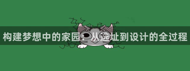 富联娱乐平台登录入口：构建梦想中的家园：从选址到设计的全过程