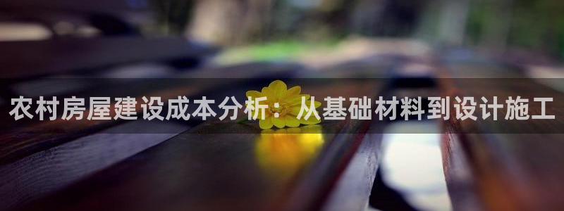 富联娱乐招商过判官333OO：农村房屋建设成本分析：从基础材料到设计施工