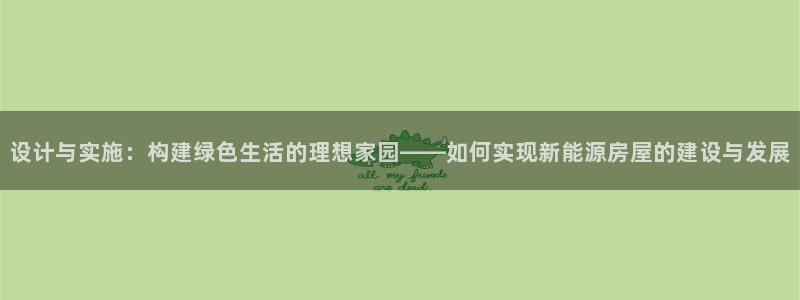 富联娱乐注册地址在哪里：设计与实施：构建绿色生活的理想家园——如何实现新能源房屋