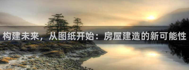 富联娱乐分红：构建未来，从图纸开始：房屋建造的新可能性