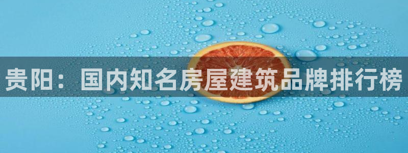 富联娱乐女团是谁的女儿：贵阳：国内知名房屋建筑品牌排行榜