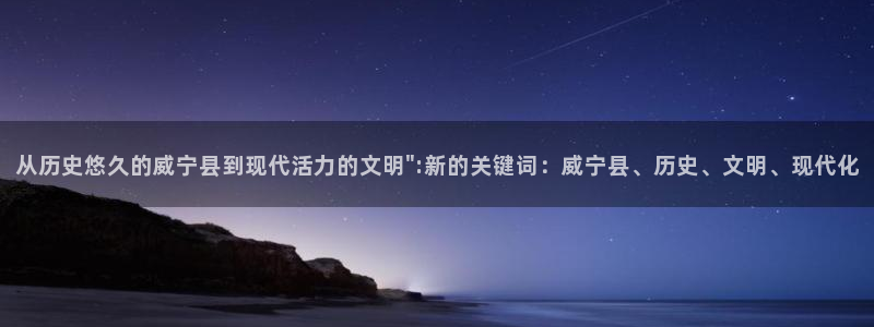 富联娱乐登录链接在哪：从历史悠久的威宁县到现代活力的文明\