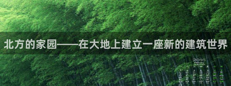 富联娱乐章7O777：北方的家园——在大地上建立一座新的建筑世界