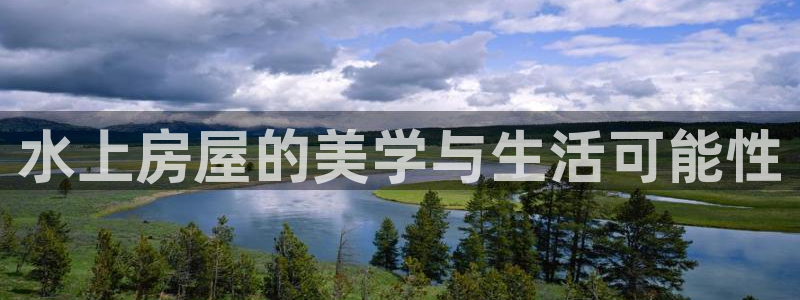 富联娱乐注册定唐老鸭779O3：水上房屋的美学与生活可能性