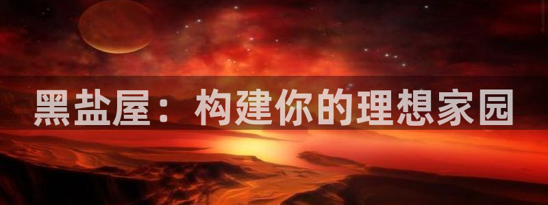 富联娱乐q：黑盐屋：构建你的理想家园