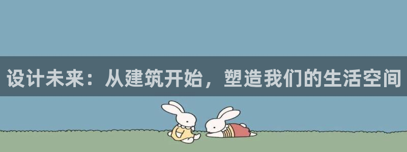 富联娱乐招商掉判官333OO：设计未来：从建筑开始，塑造我们的生活空间