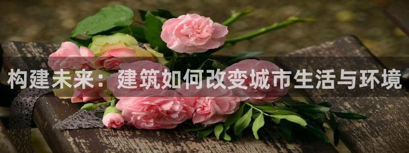 富联娱乐主管道去判官333OO：构建未来：建筑如何改变城市生活与环境