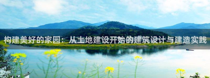 富联2娱乐六七五一38：构建美好的家园：从土地建设开始的建筑设计与建造实践