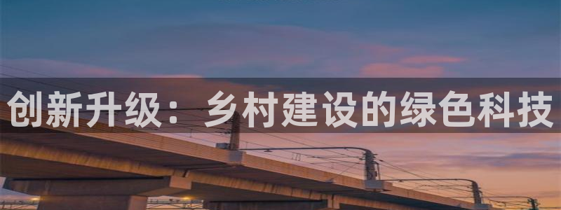 富联娱乐首页登录：创新升级：乡村建设的绿色科技
