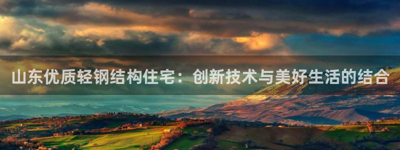 富联娱乐在线注册链接是什么网站：山东优质轻钢结构住宅：创新技术与美好生活的结合