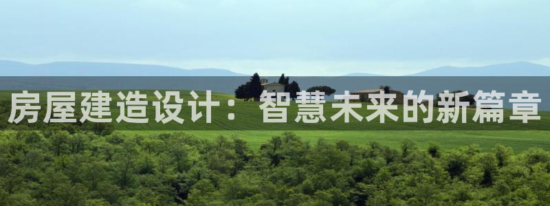 富联娱乐账号注册：房屋建造设计：智慧未来的新篇章