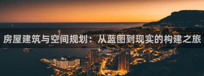 富联娱乐怎么样可靠吗：房屋建筑与空间规划：从蓝图到现实的构建之旅